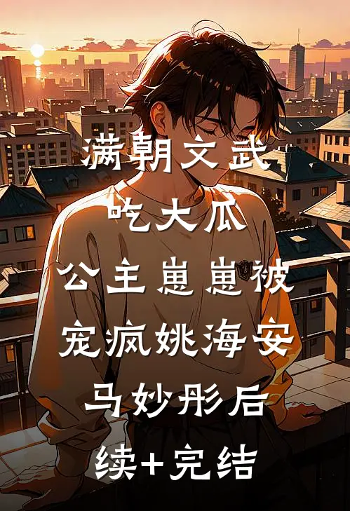 满朝文武吃大瓜，公主崽崽被宠疯姚海安马妙彤后续+完结