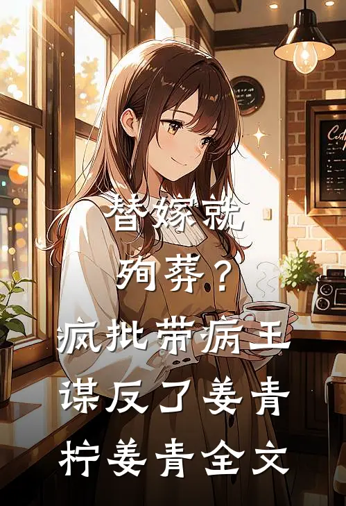 替嫁就殉葬？疯批带病王谋反了姜青柠姜青全文
