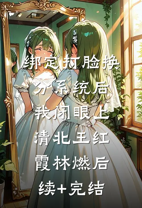 绑定打脸换分系统后，我闭眼上清北王红霞林燃后续+完结