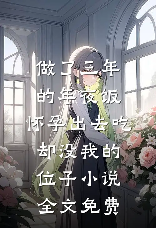 做了三年的年夜饭，怀孕出去吃却没我的位子小说全文免费