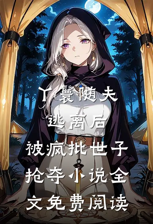 丫鬟随夫逃离后，被疯批世子抢夺小说全文免费阅读
