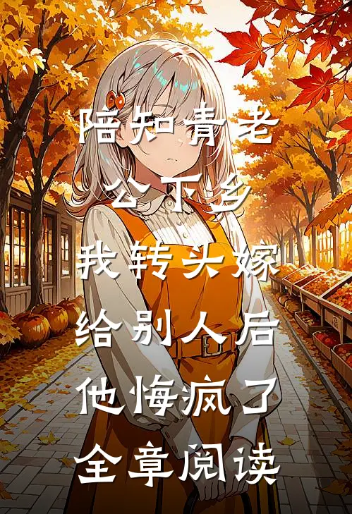 陪知青老公下乡，我转头嫁给别人后他悔疯了全章阅读
