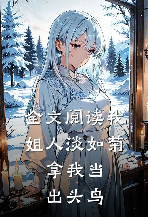 全文阅读我姐人淡如菊，拿我当出头鸟
