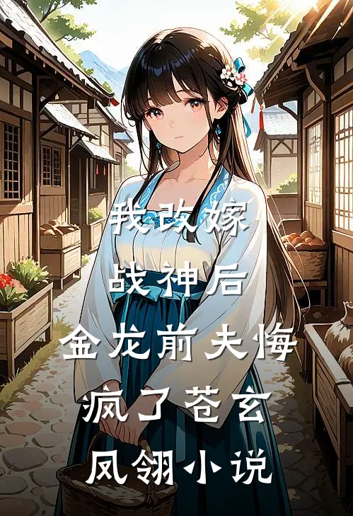 我改嫁战神后，金龙前夫悔疯了苍玄凤翎小说