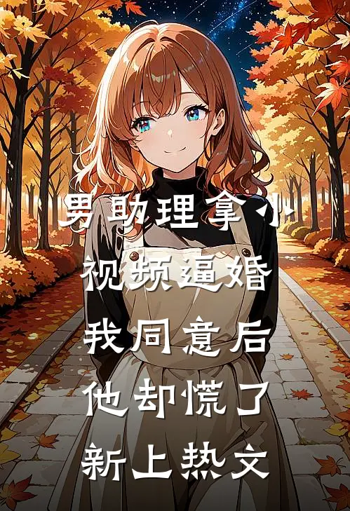 男助理拿小视频逼婚，我同意后他却慌了新上热文