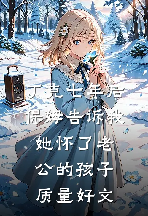 丁克七年后，保姆告诉我她怀了老公的孩子质量好文