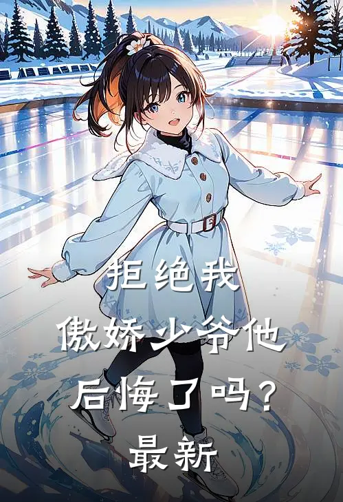 拒绝我，傲娇少爷他后悔了吗？最新