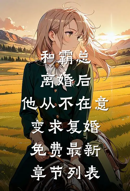 和霸总离婚后，他从不在意变求复婚免费最新章节列表