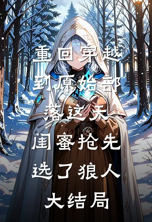 重回穿越到原始部落这天，闺蜜抢先选了狼人大结局