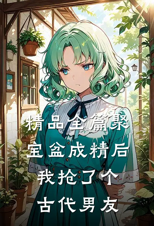 精品全篇聚宝盆成精后，我抢了个古代男友