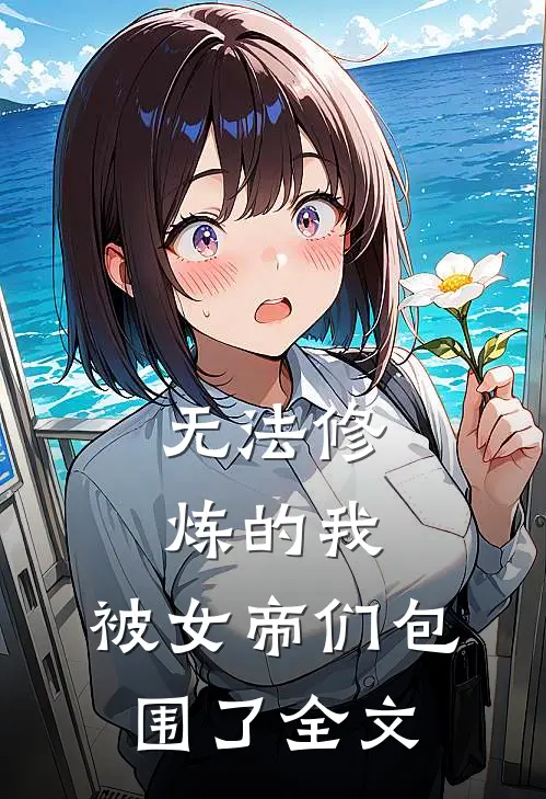 无法修炼的我，被女帝们包围了全文