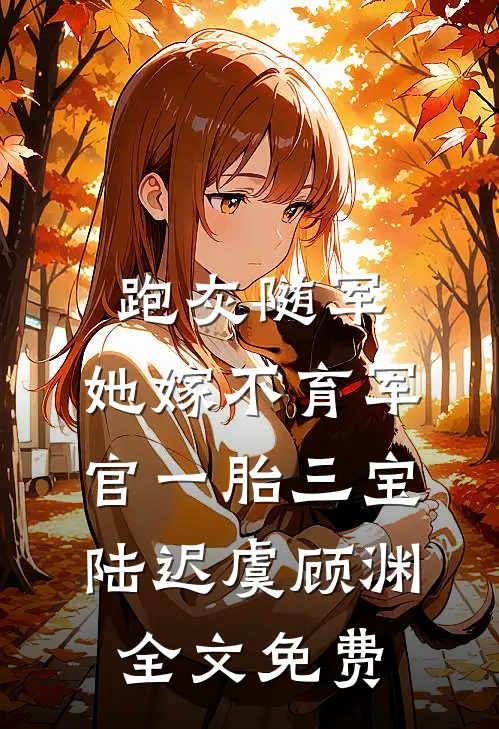 跑灰随军，她嫁不育军官一胎三宝陆迟虞顾渊全文免费