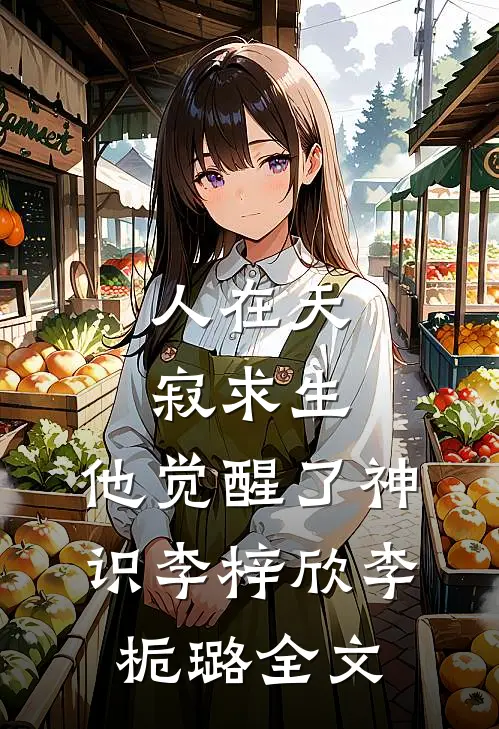 人在天寂求生，他觉醒了神识李梓欣李栀璐全文