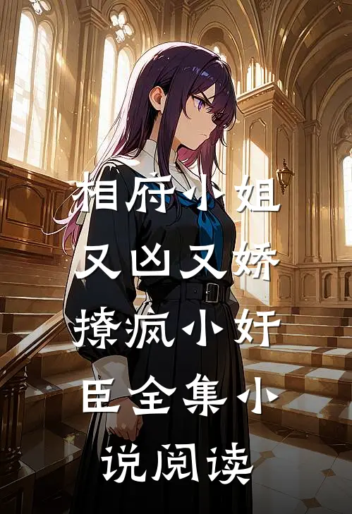 相府小姐又凶又娇，撩疯小奸臣全集小说阅读