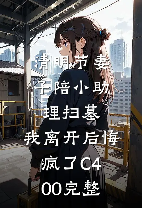 清明节妻子陪小助理扫墓，我离开后悔疯了C400完整
