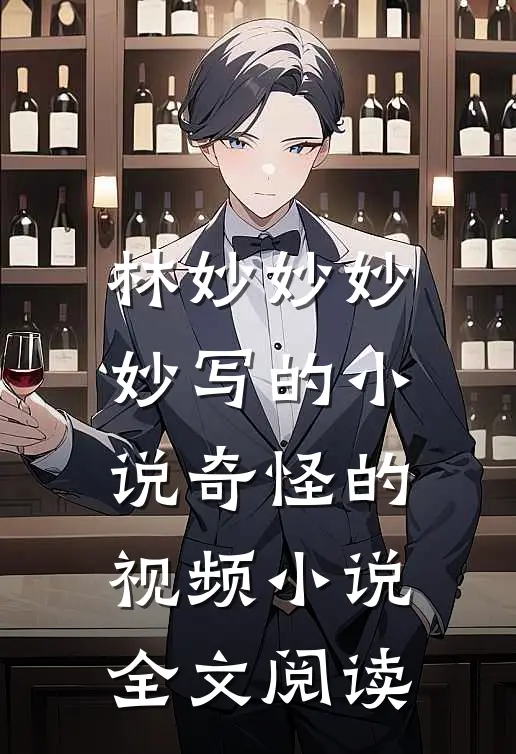 林妙妙妙妙写的小说奇怪的视频小说全文阅读