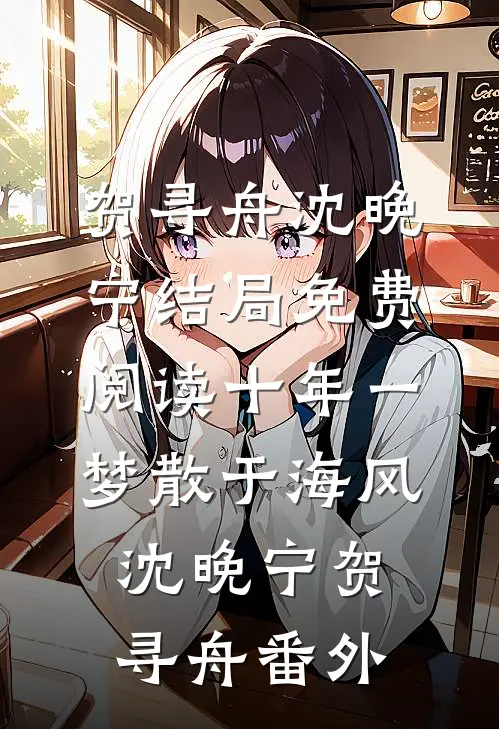 贺寻舟沈晚宁结局免费阅读十年一梦散于海风沈晚宁贺寻舟番外
