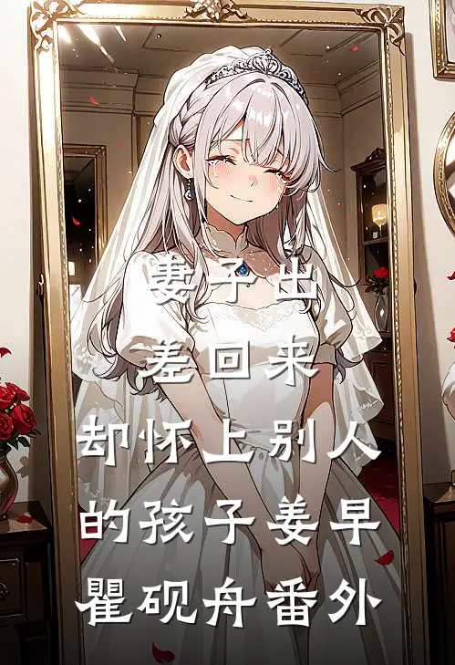 妻子出差回来，却怀上别人的孩子姜早瞿砚舟番外