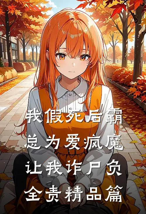 我假死后霸总为爱疯魔，让我诈尸负全责精品篇