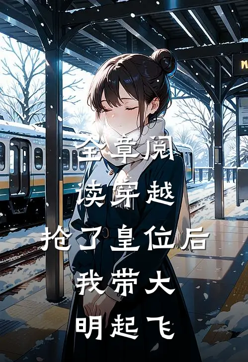 全章阅读穿越：抢了皇位后，我带大明起飞