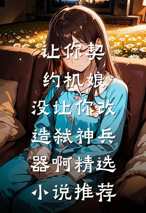 让你契约机娘，没让你改造弑神兵器啊精选小说推荐