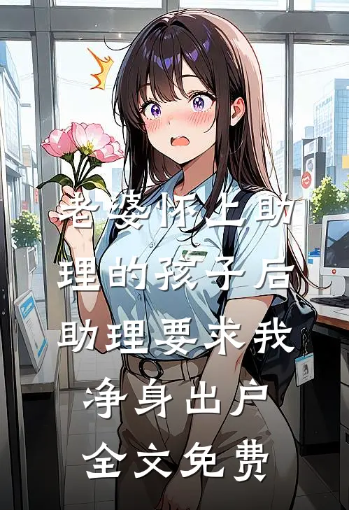 老婆怀上助理的孩子后，助理要求我净身出户全文免费