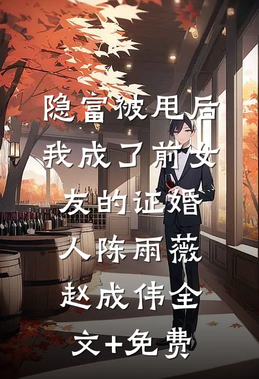 隐富被甩后，我成了前女友的证婚人陈雨薇赵成伟全文+免费