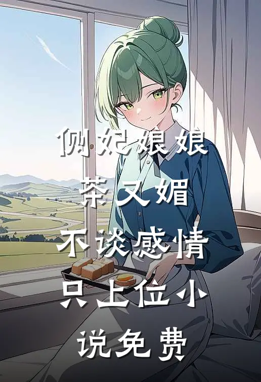 侧妃娘娘茶又媚，不谈感情只上位小说免费