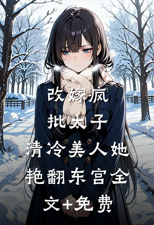 改嫁疯批太子，清冷美人她艳翻东宫全文+免费