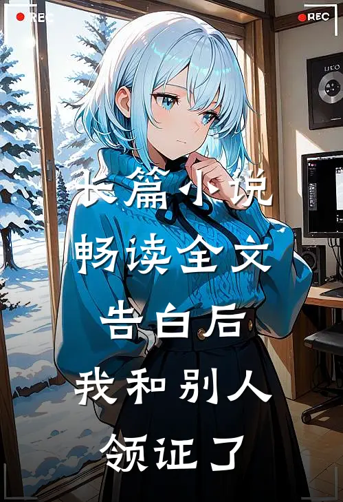 长篇小说畅读全文告白后，我和别人领证了
