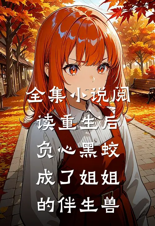 全集小说阅读重生后，负心黑蛟成了姐姐的伴生兽