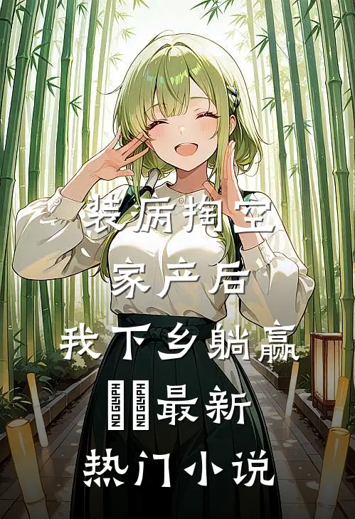 装病掏空家产后，我下乡躺赢​​最新热门小说
