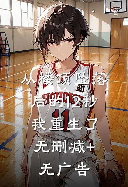 从楼顶坠落后的12秒，我重生了无删减+无广告