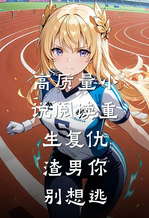 高质量小说阅读重生复仇：渣男你别想逃