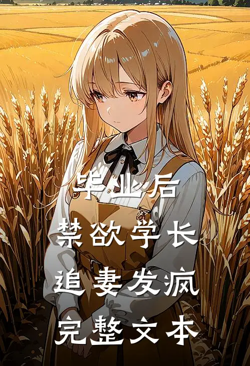 毕业后，禁欲学长追妻发疯完整文本