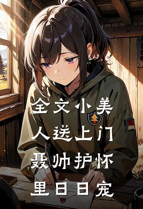 全文小美人送上门，聂帅护怀里日日宠