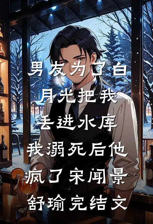 男友为了白月光把我丢进水库，我溺死后他疯了宋闻景舒瑜完结文