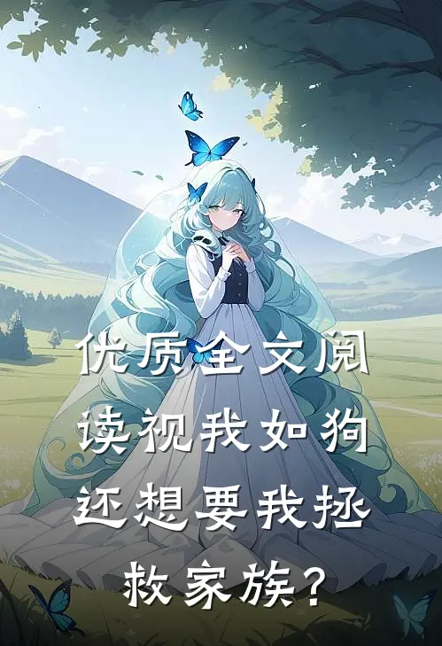优质全文阅读视我如狗，还想要我拯救家族？