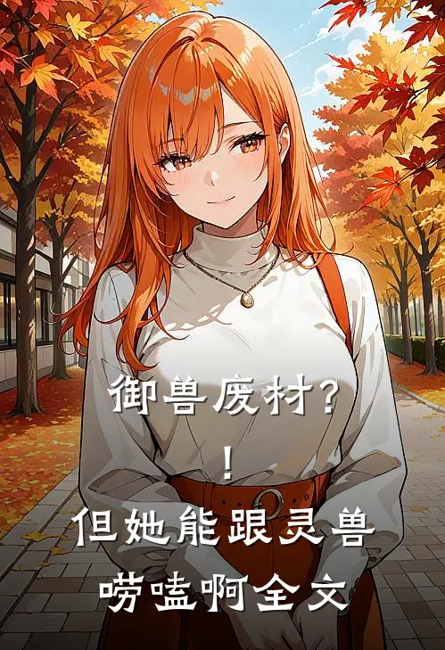 御兽废材？！但她能跟灵兽唠嗑啊全文