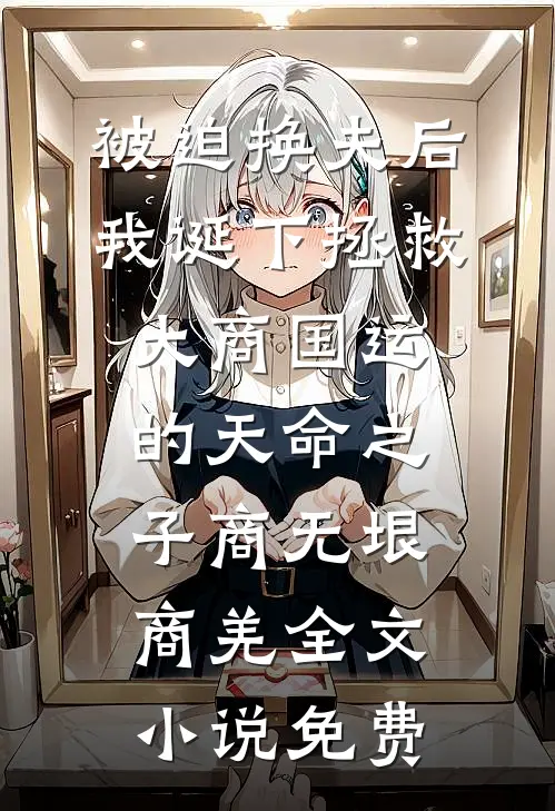 被迫换夫后，我诞下拯救大商国运的天命之子商无垠商羌全文小说免费