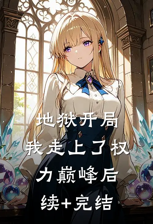 地狱开局，我走上了权力巅峰后续+完结