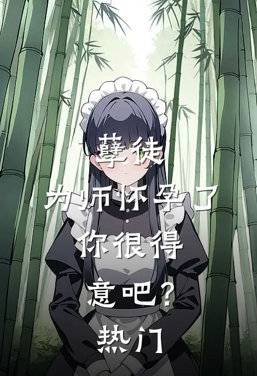 孽徒：为师怀孕了，你很得意吧？热门