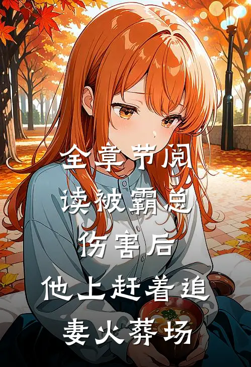 全章节阅读被霸总伤害后，他上赶着追妻火葬场