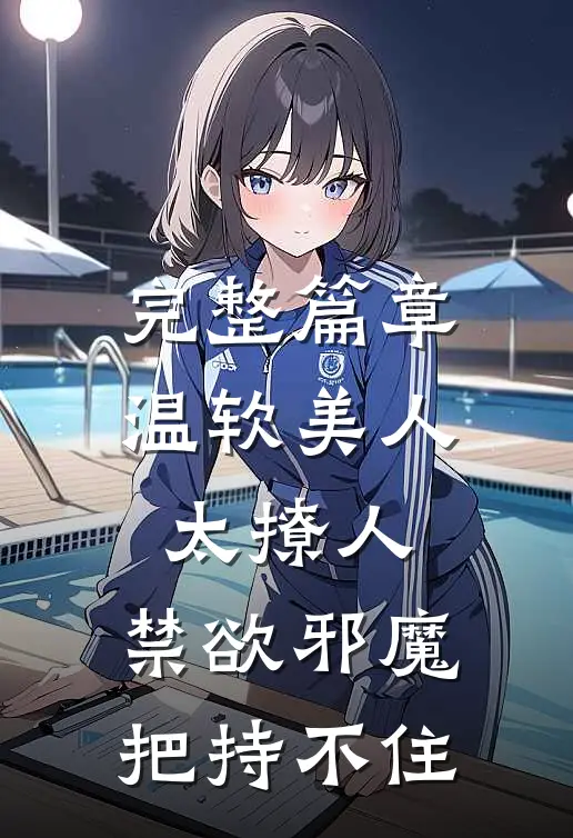 完整篇章温软美人太撩人，禁欲邪魔把持不住