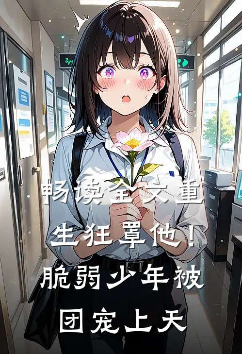 畅读全文重生狂罩他！脆弱少年被团宠上天