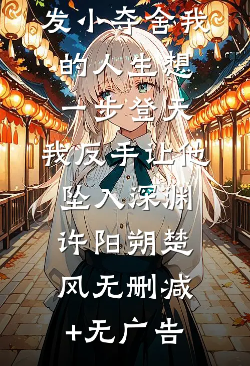 发小夺舍我的人生想一步登天，我反手让他坠入深渊许阳朔楚风无删减+无广告