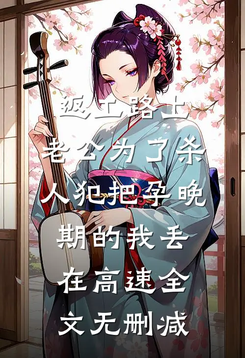 返工路上，老公为了杀人犯把孕晚期的我丢在高速全文无删减