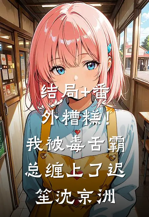 结局+番外糟糕！我被毒舌霸总缠上了迟笙沈京洲