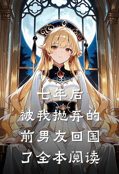 七年后，被我抛弃的前男友回国了全本阅读