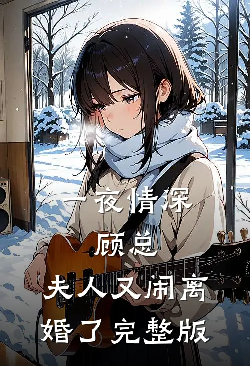 一夜情深：顾总，夫人又闹离婚了完整版